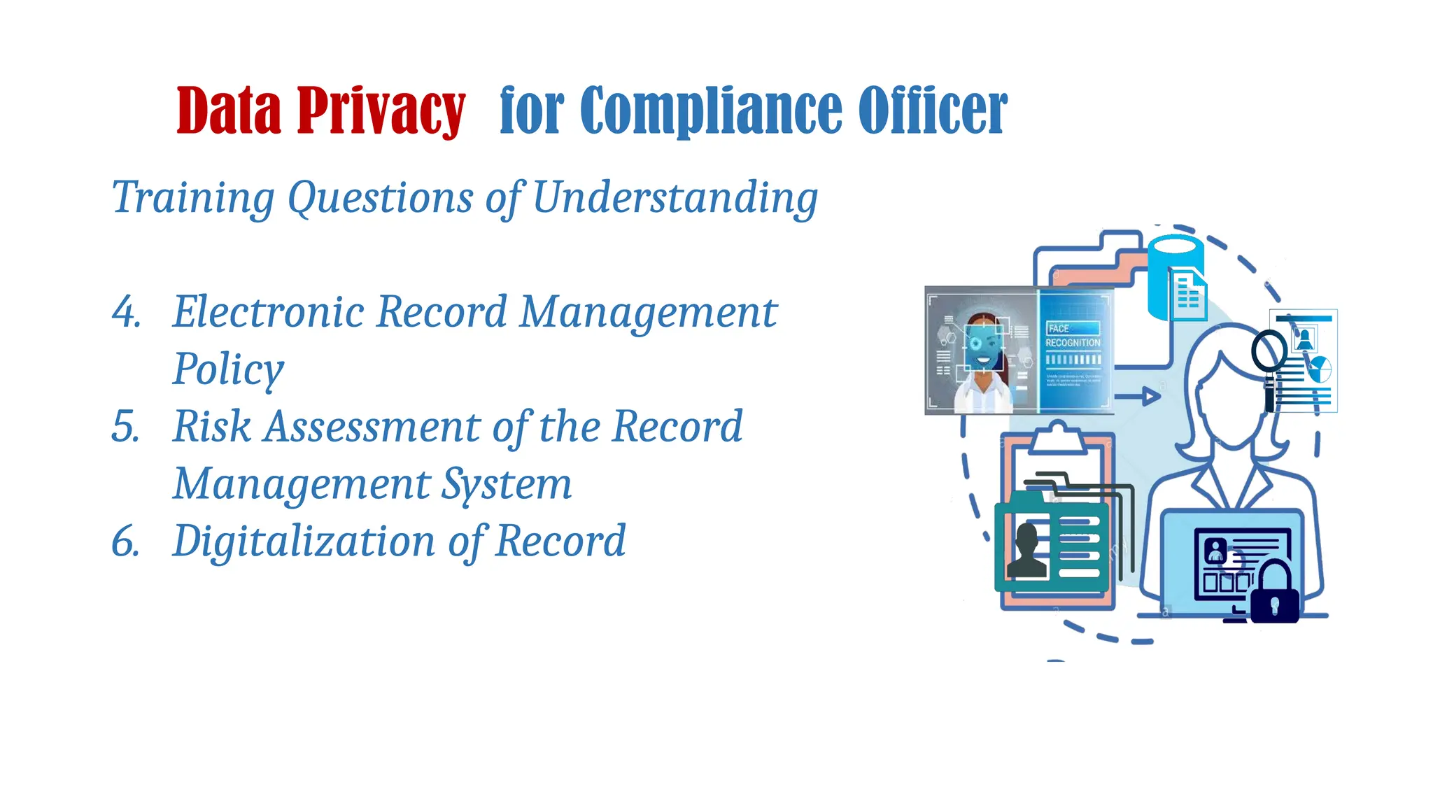 Data Privacy for Compliance Officer
Training Questions of Understanding
4. Electronic Record Management
Policy
5. Risk Assessment of the Record
Management System
6. Digitalization of Record
 