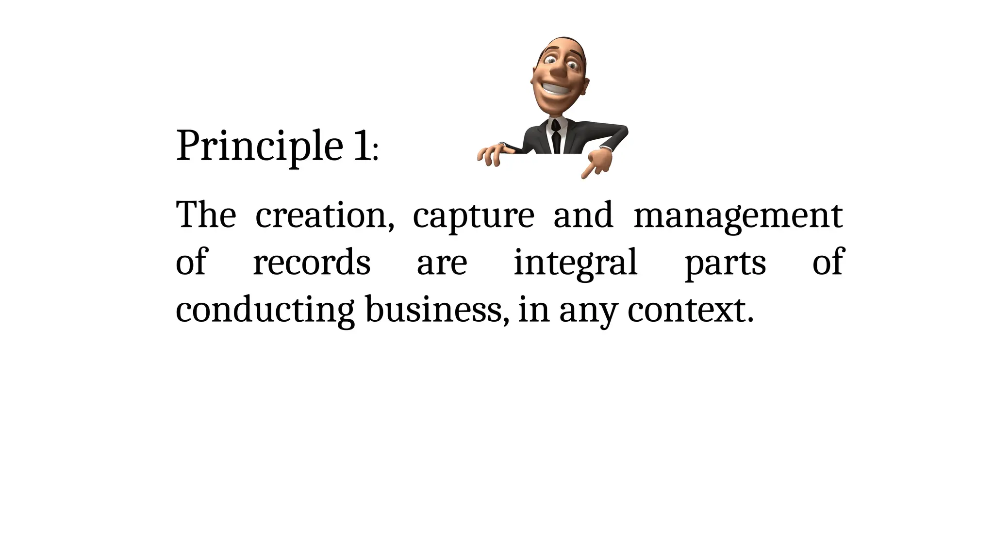 Principle 1:
The creation, capture and management
of records are integral parts of
conducting business, in any context.
 