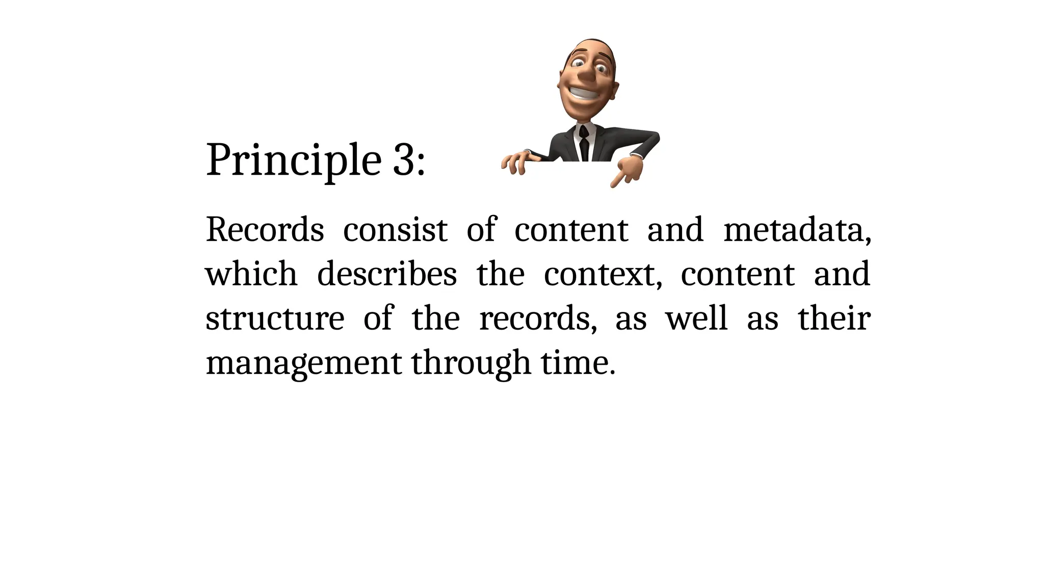 Principle 3:
Records consist of content and metadata,
which describes the context, content and
structure of the records, as well as their
management through time.
 