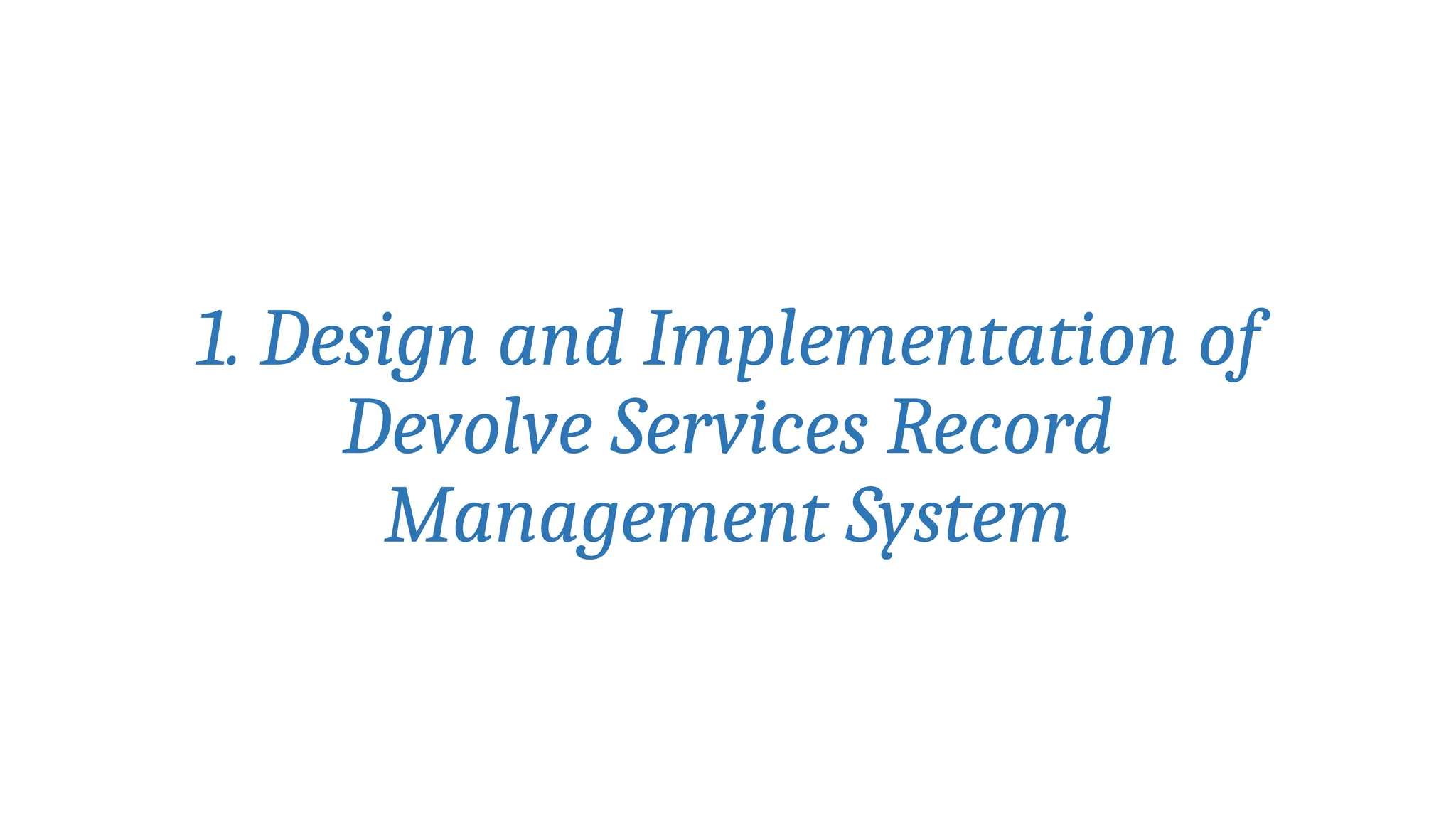 1. Design and Implementation of
Devolve Services Record
Management System
 
