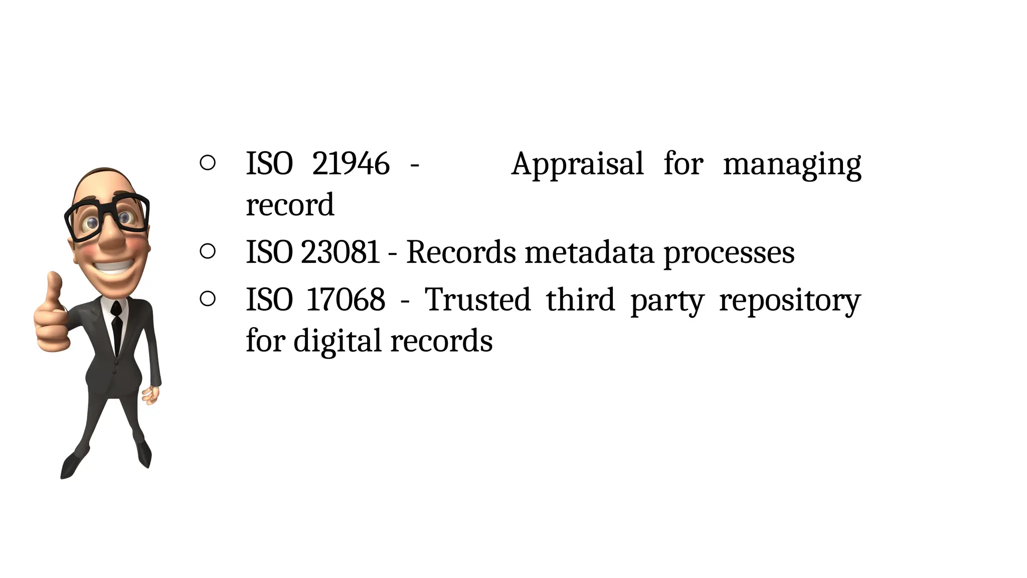 o ISO 21946 - Appraisal for managing
record
o ISO 23081 - Records metadata processes
o ISO 17068 - Trusted third party repository
for digital records
 