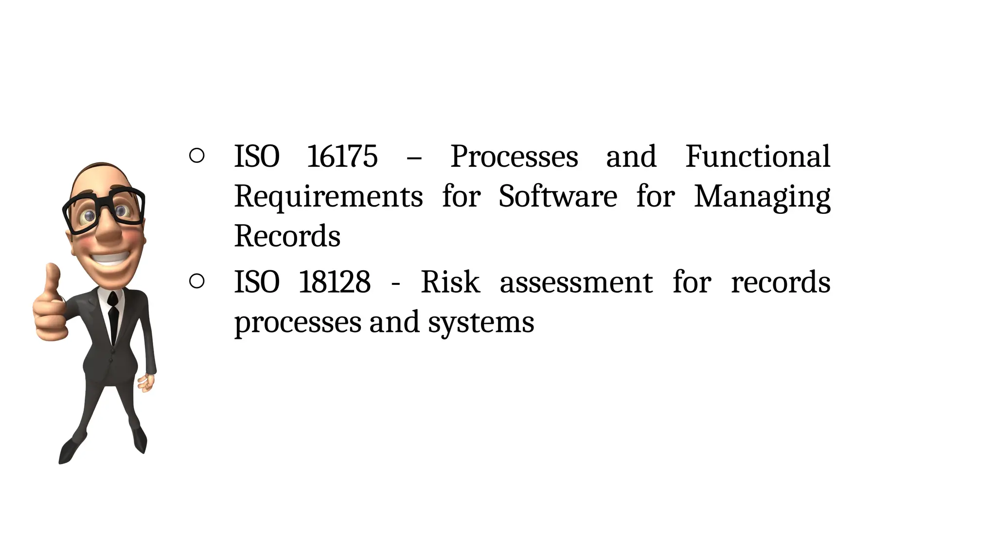 o ISO 16175 – Processes and Functional
Requirements for Software for Managing
Records
o ISO 18128 - Risk assessment for records
processes and systems
 