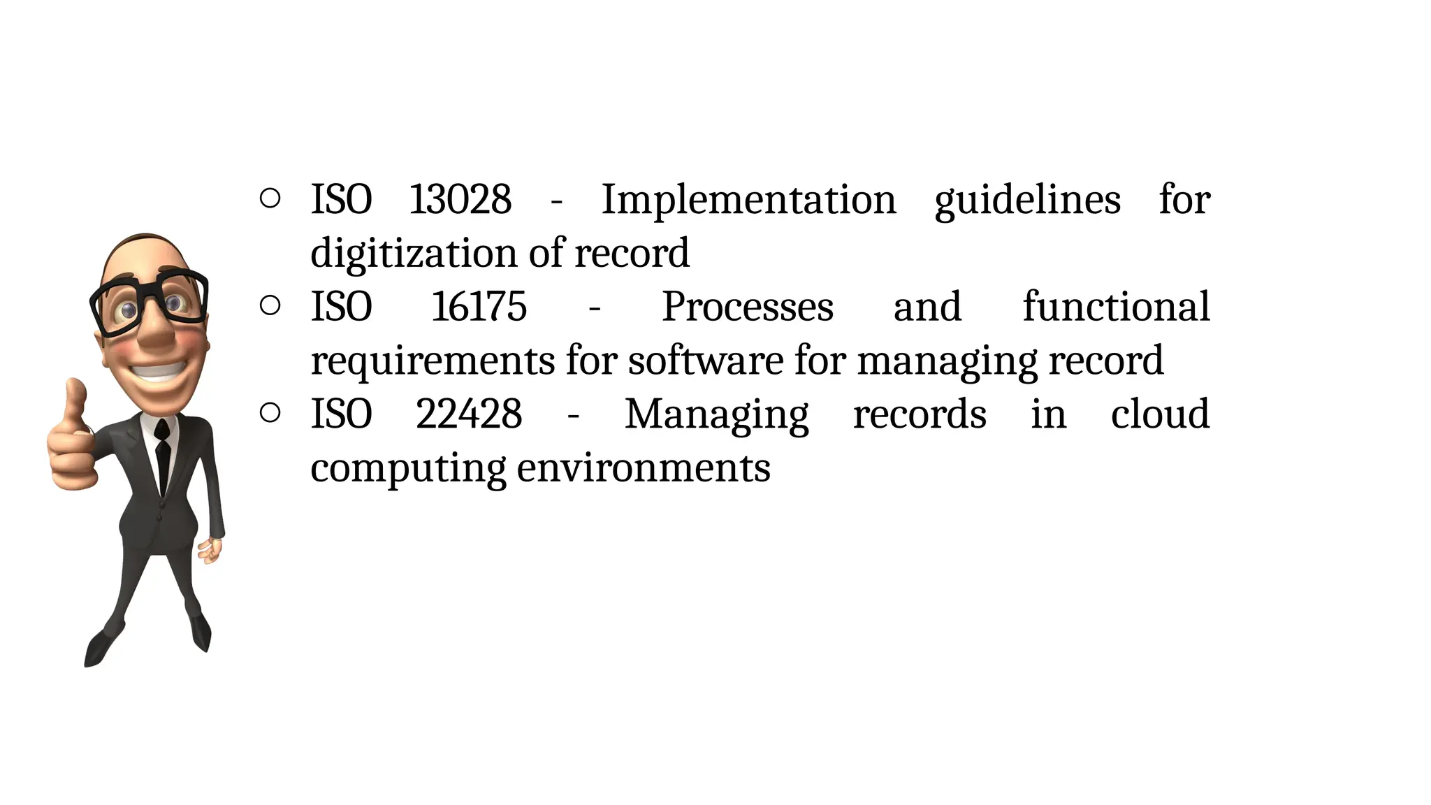 o ISO 13028 - Implementation guidelines for
digitization of record
o ISO 16175 - Processes and functional
requirements for software for managing record
o ISO 22428 - Managing records in cloud
computing environments
 