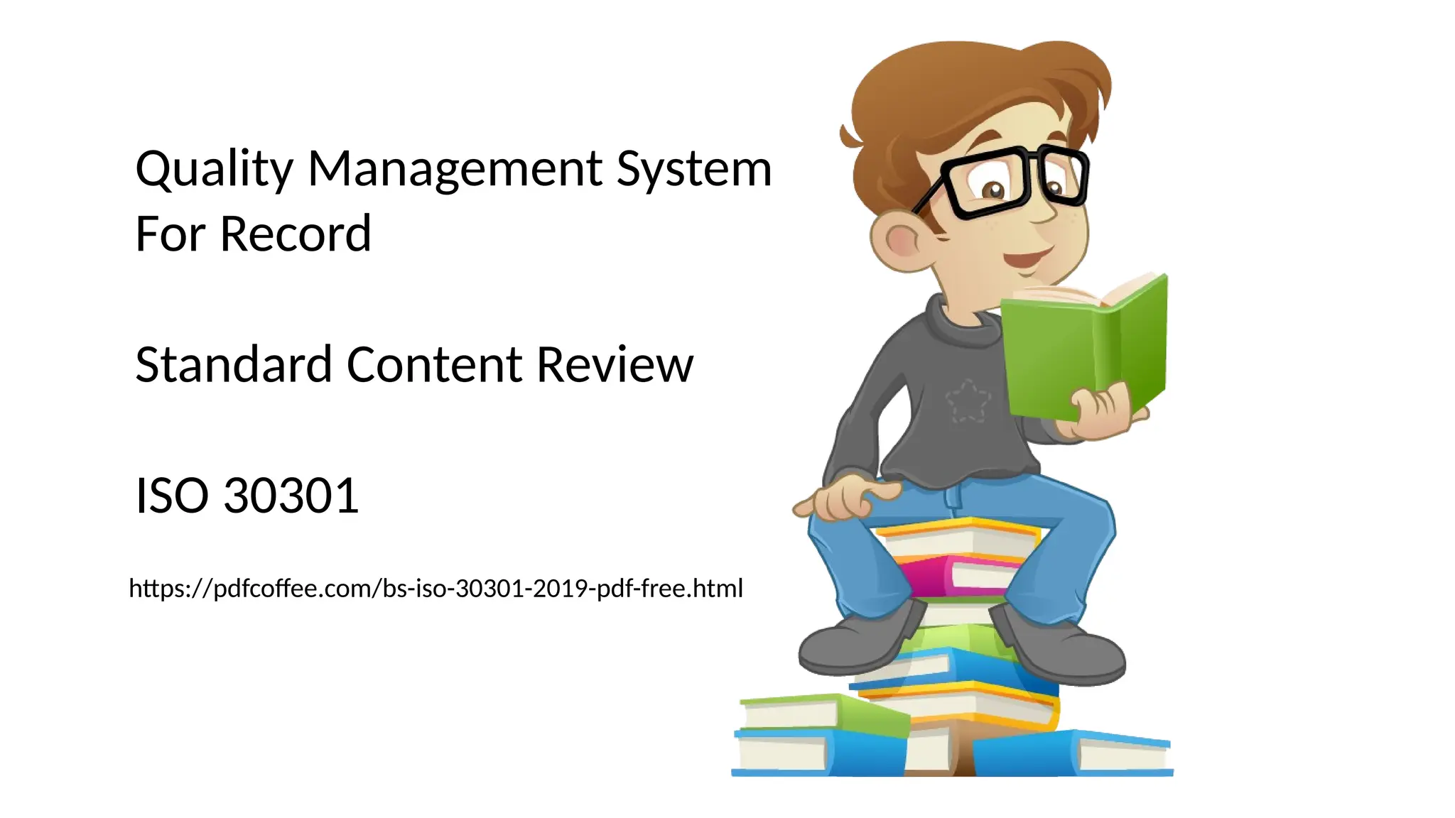 Quality Management System
For Record
Standard Content Review
ISO 30301
https://pdfcoffee.com/bs-iso-30301-2019-pdf-free.html
 