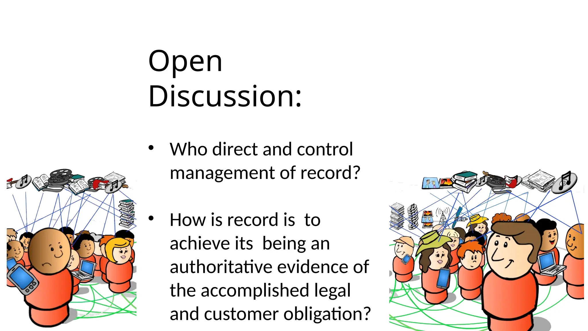 Open
Discussion:
• Who direct and control
management of record?
• How is record is to
achieve its being an
authoritative evidence of
the accomplished legal
and customer obligation?
 