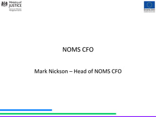NOMS CFO 
Mark Nickson – Head of NOMS CFO 
 