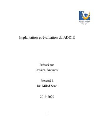 1
Implantation et évaluation du ADDIE
Préparé par
Jessica Andraos
Presenté à
Dr. Milad Saad
2019-2020
 