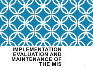 IMPLEMENTATION
EVALUATION AND
MAINTENANCE OF
THE MIS 1
 