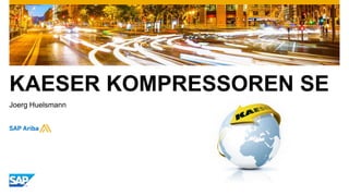 www.kaeser.com / Page 11
KAESER KOMPRESSOREN SE
Joerg Huelsmann
Implementation Experiences with
SAP Ariba Solutions –
Customer Panel
 