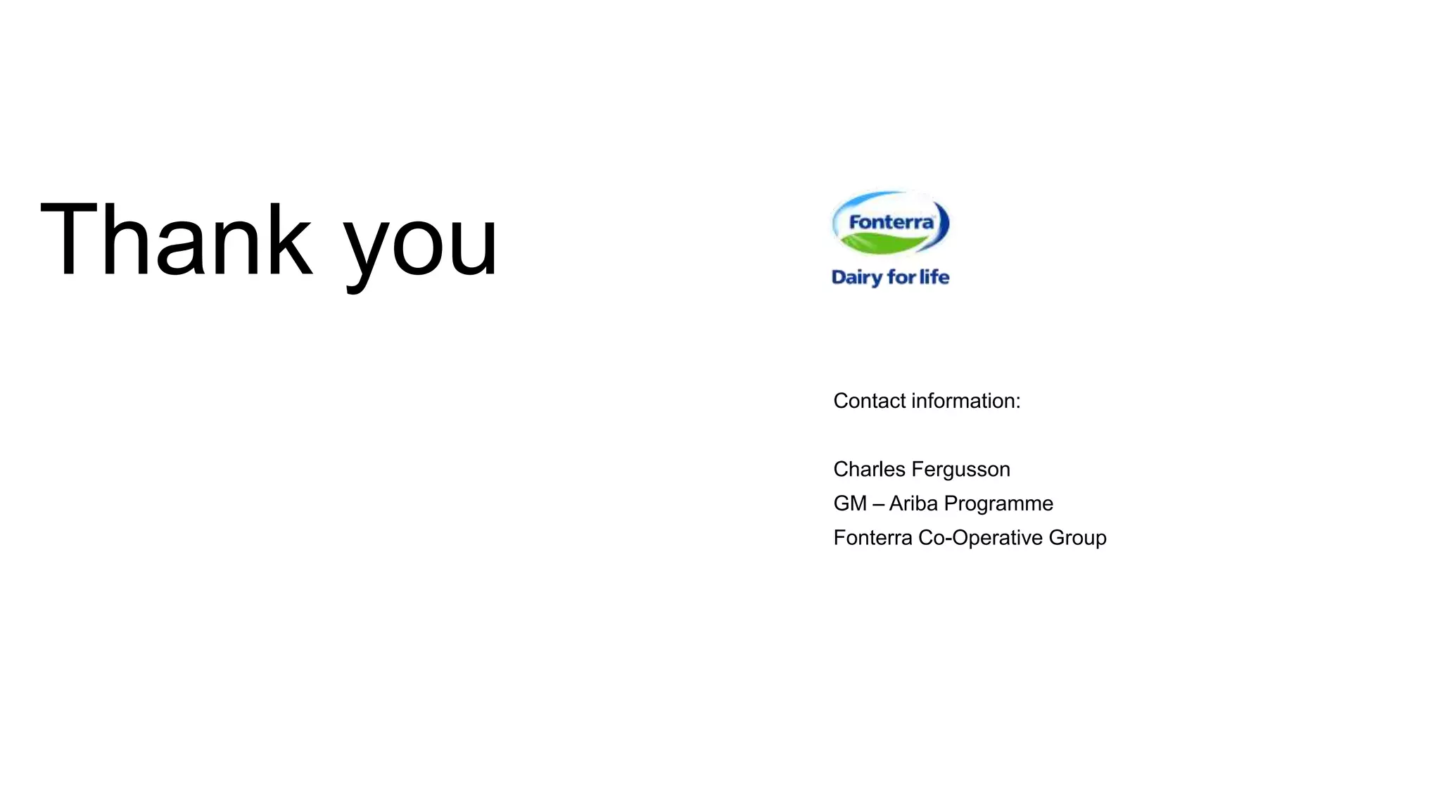 Thank you
Contact information:
Charles Fergusson
GM – Ariba Programme
Fonterra Co-Operative Group
 