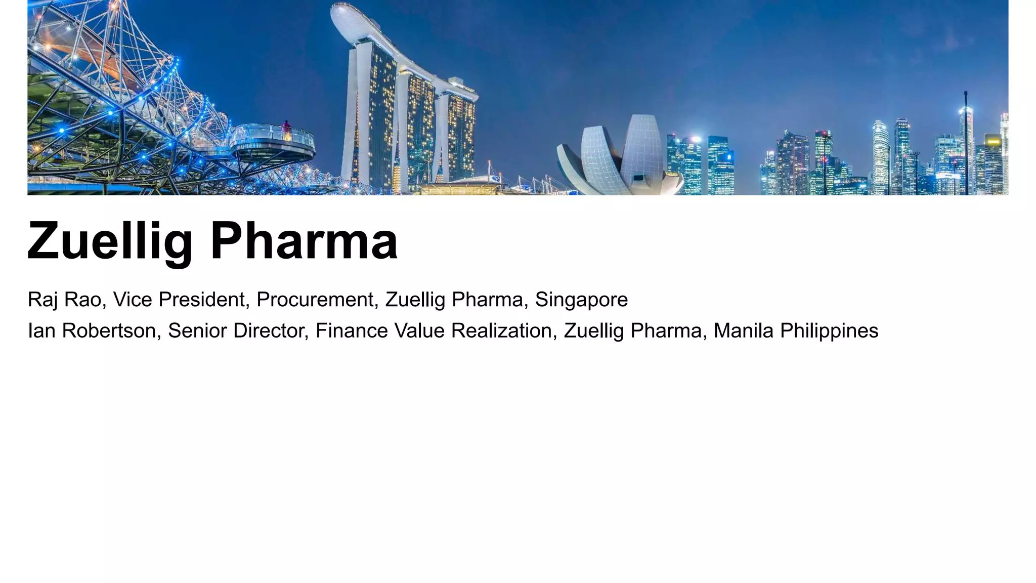 Zuellig Pharma
Raj Rao, Vice President, Procurement, Zuellig Pharma, Singapore
Ian Robertson, Senior Director, Finance Value Realization, Zuellig Pharma, Manila Philippines
 