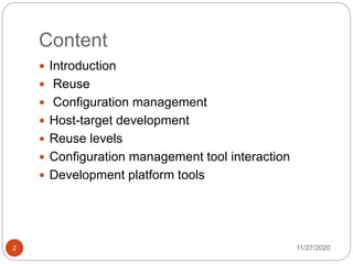 Content
11/27/20202
 Introduction
 Reuse
 Configuration management
 Host-target development
 Reuse levels
 Configuration management tool interaction
 Development platform tools
 