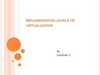 IMPLEMENTATION LEVELS OF
VIRTUALIZATION
By
Gokulnath S
 