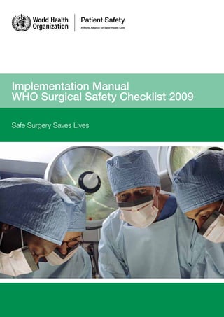 Implementation Manual					
WHO Surgical Safety Checklist 2009
Safe Surgery Saves Lives
 