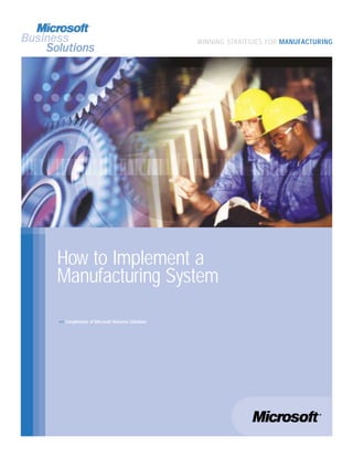 >> Compliments of Microsoft Business Solutions
How to Implement a
Manufacturing System
WINNING STRATEGIES FOR MANUFACTURING
 