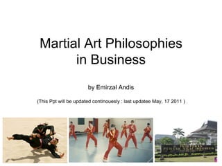 Martial Art Philosophies
       in Business
                       by Emirzal Andis

(This Ppt will be updated continouesly : last updatee May, 17 2011 )
 
