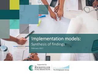 Implementation models:
Synthesis of findings
February 2017
Supported by
 