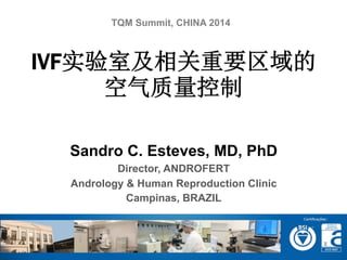 Sandro C. Esteves, MD, PhD
Director, ANDROFERT
Andrology & Human Reproduction Clinic
Campinas, BRAZIL
IVF实验室及相关重要区域的
空气质量控制
TQM Summit, CHINA 2014
 