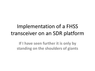 Implementation of a FHSS transceiver on an SDR platform If I have seen further it is only by standing on the shoulders of giants 