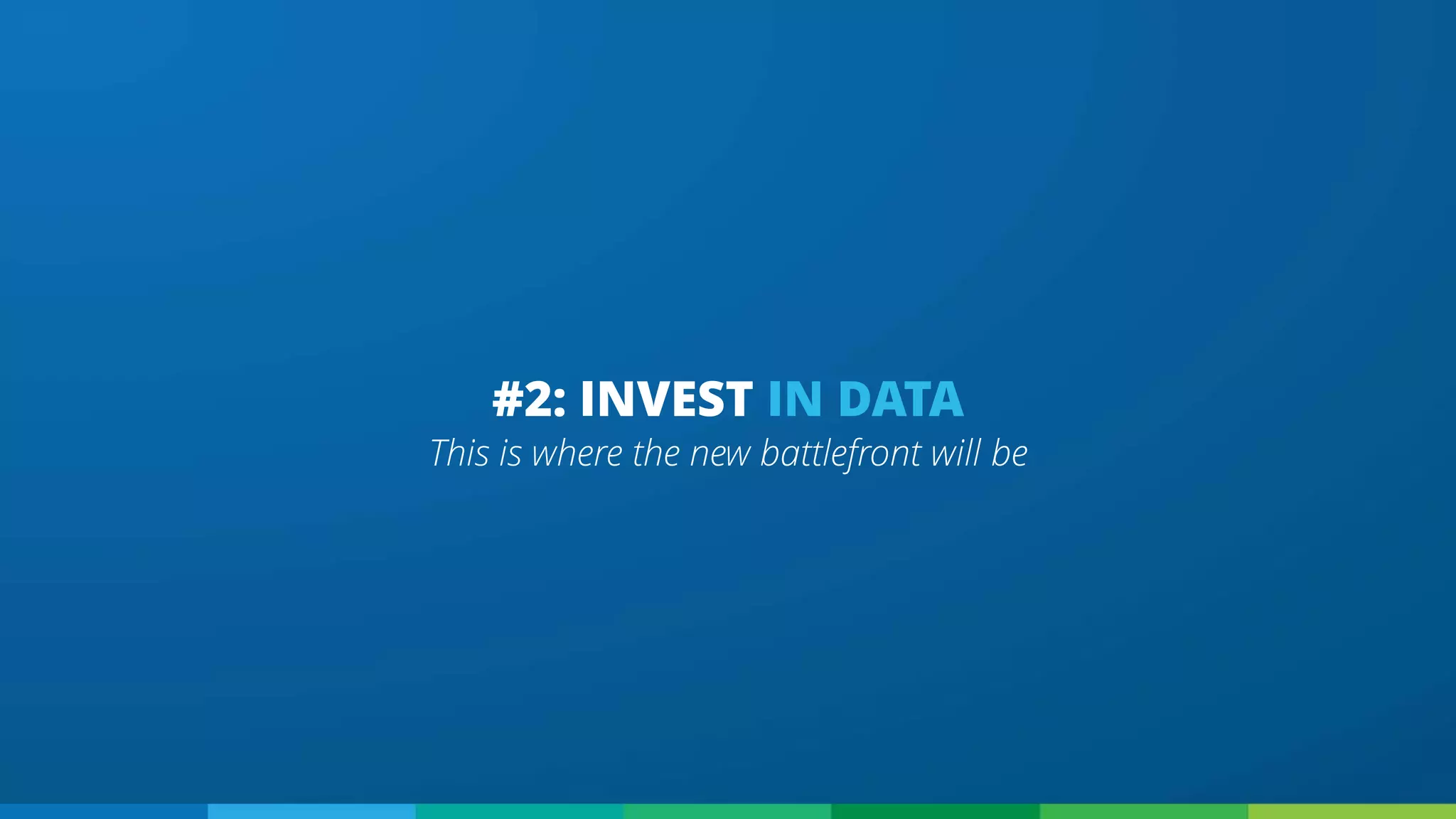 This is where the new battlefront will be
#2: INVEST IN DATA
 