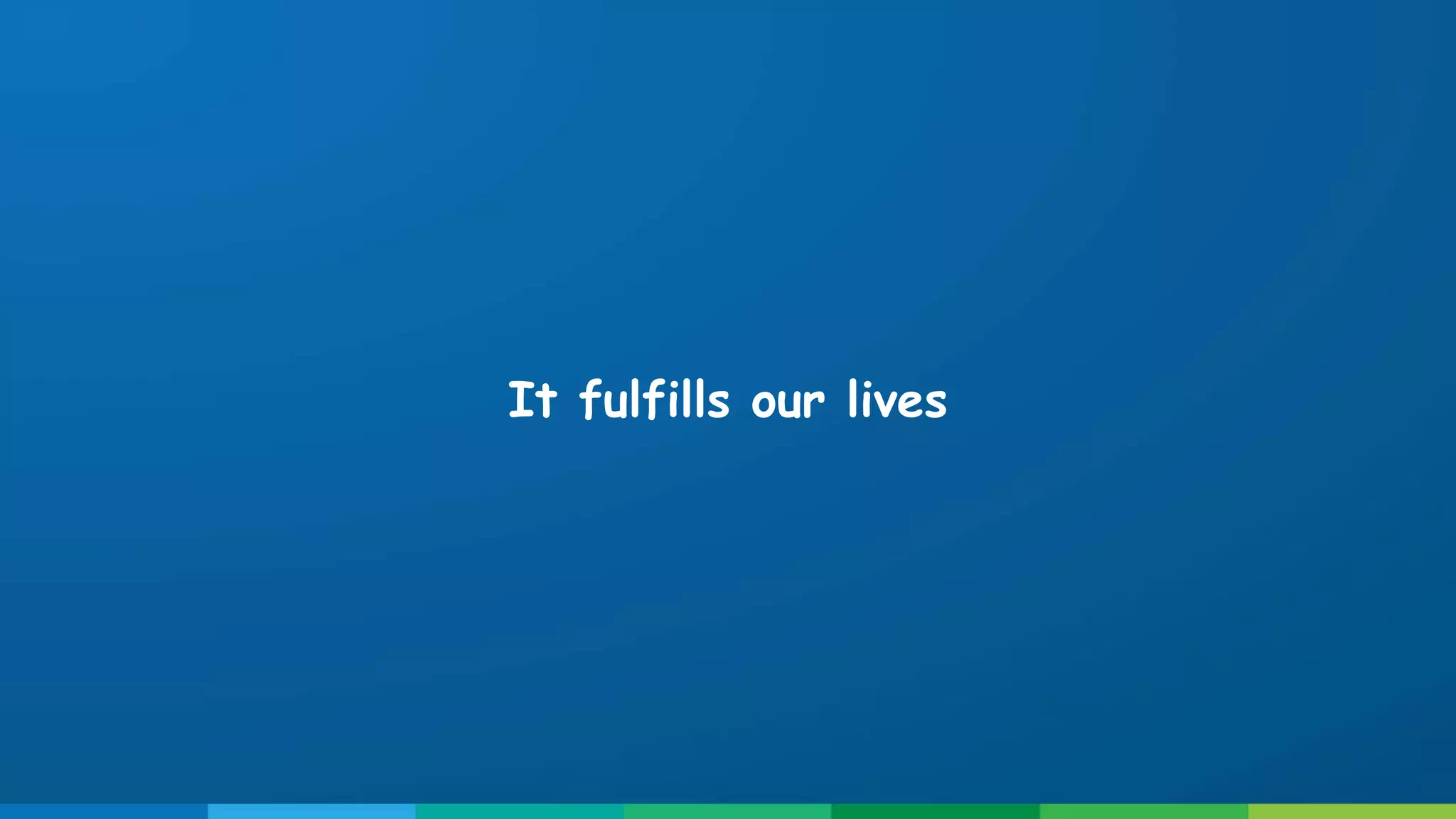 It fulfills our lives
 