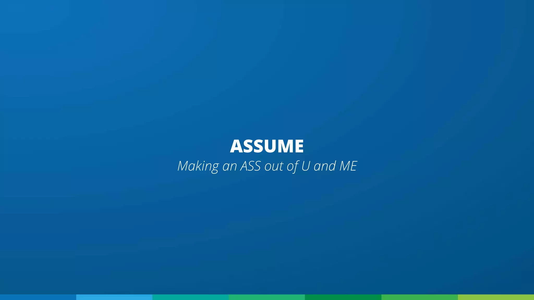 Making an ASS out of U and ME
ASSUME
 