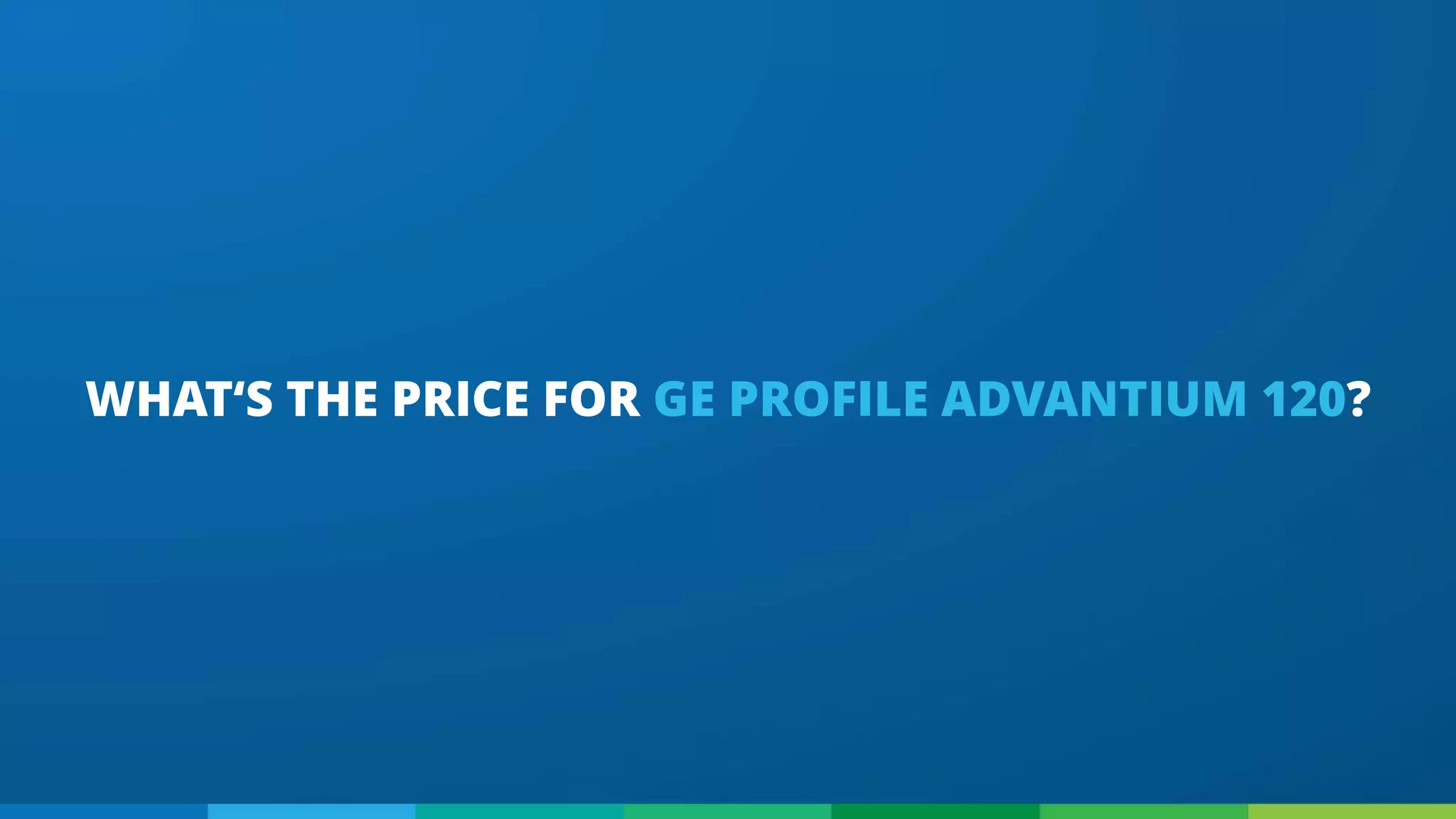 WHAT‘S THE PRICE FOR GE PROFILE ADVANTIUM 120?
 