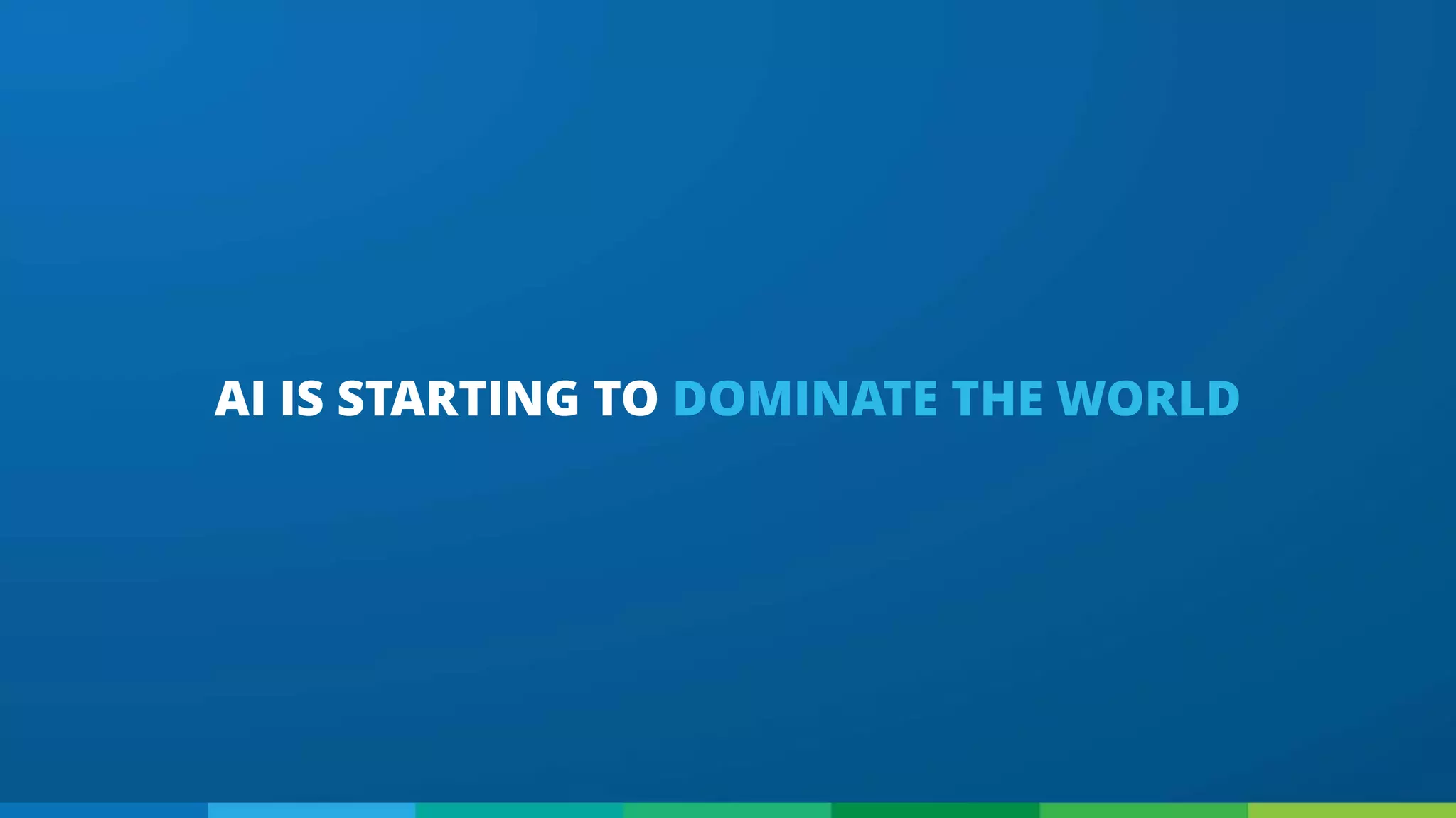 AI IS STARTING TO DOMINATE THE WORLD
 