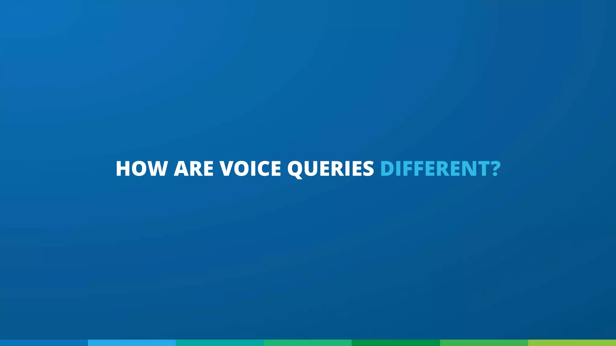 HOW ARE VOICE QUERIES DIFFERENT?
 