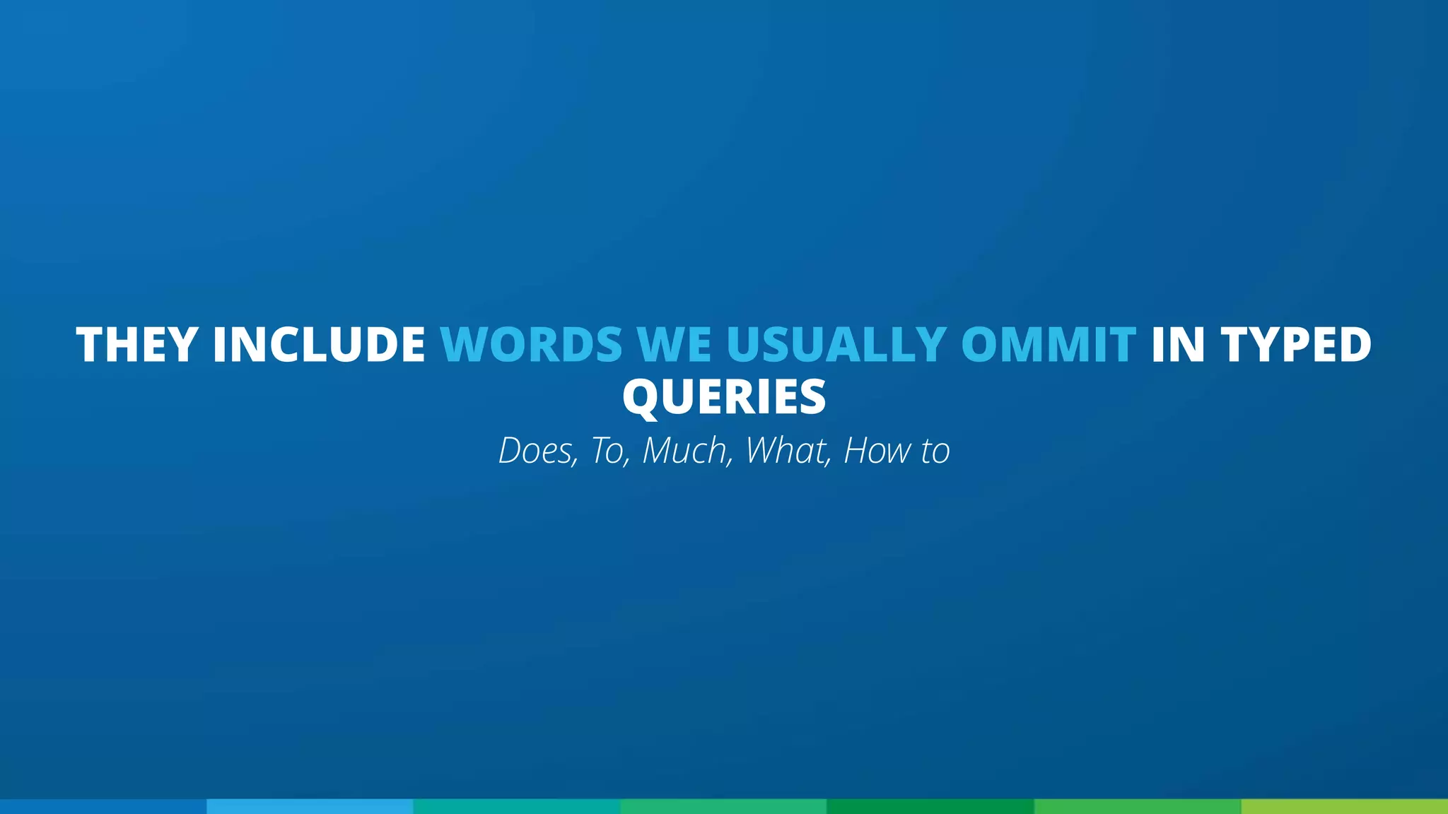 Does, To, Much, What, How to
THEY INCLUDE WORDS WE USUALLY OMMIT IN TYPED
QUERIES
 