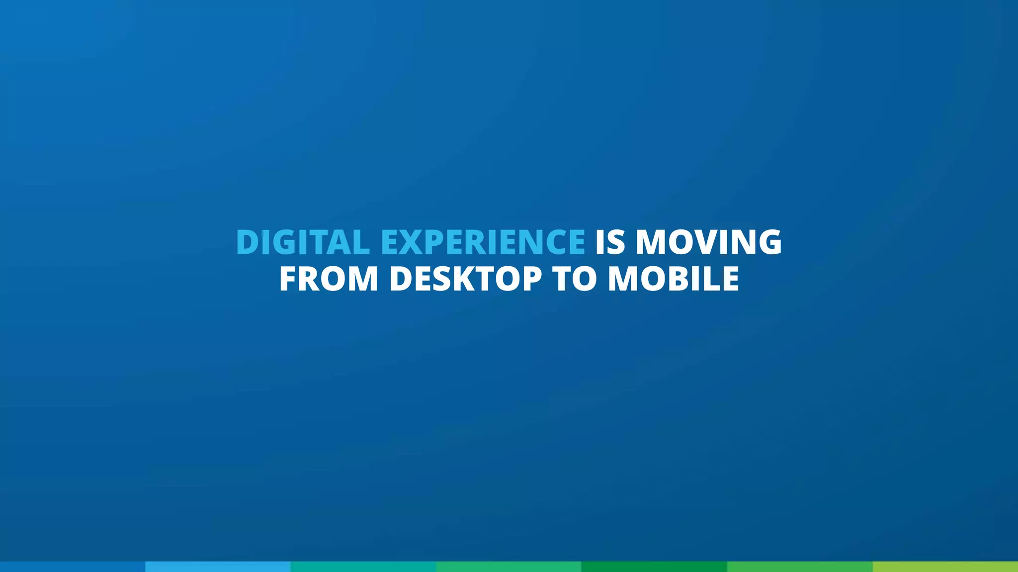DIGITAL EXPERIENCE IS MOVING
FROM DESKTOP TO MOBILE
 
