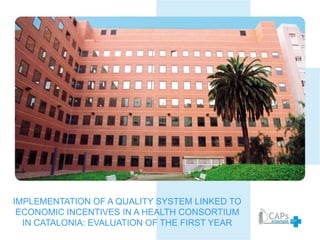 IMPLEMENTATION OF A QUALITY SYSTEM LINKED TO
ECONOMIC INCENTIVES IN A HEALTH CONSORTIUM
IN CATALONIA: EVALUATION OF THE FIRST YEAR
 
