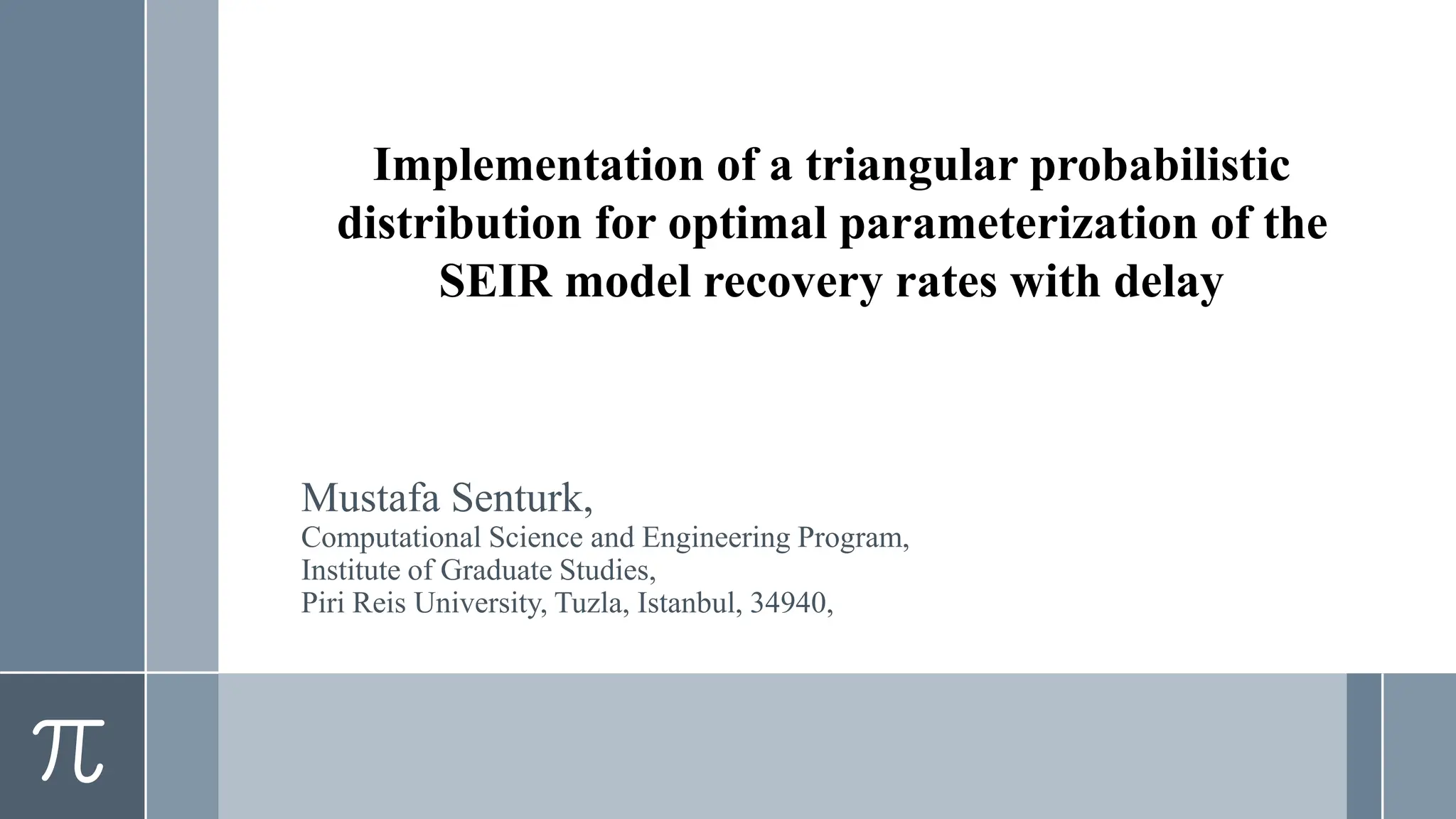 Implementation of a triangular probabilistic
distribution for optimal parameterization of the
SEIR model recovery rates with delay
Mustafa Senturk,
Computational Science and Engineering Program,
Institute of Graduate Studies,
Piri Reis University, Tuzla, Istanbul, 34940,
 