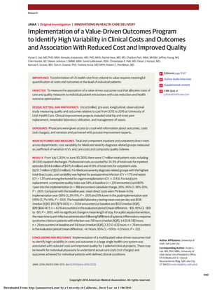 Copyright 2016 American Medical Association. All rights reserved.
Implementation of a Value-Driven Outcomes Program
to Identify High Variability in Clinical Costs and Outcomes
and Association With Reduced Cost and Improved Quality
Vivian S. Lee, MD, PhD, MBA; Kensaku Kawamoto, MD, PhD, MHS; Rachel Hess, MD, MS; Charlton Park, MBA, MHSM; Jeffrey Young, MS;
Cheri Hunter, BS; Steven Johnson, LSMBB, MBA; Sandi Gulbransen, BSIE; Christopher E. Pelt, MD; Devin J. Horton, MD;
Kencee K. Graves, MD; Tom H. Greene, PhD; Yoshimi Anzai, MD, MPH; Robert C. Pendleton, MD
IMPORTANCE Transformation of US health care from volume to value requires meaningful
quantification of costs and outcomes at the level of individual patients.
OBJECTIVE To measure the association of a value-driven outcomes tool that allocates costs of
care and quality measures to individual patient encounters with cost reduction and health
outcome optimization.
DESIGN, SETTING, AND PARTICIPANTS Uncontrolled, pre-post, longitudinal, observational
study measuring quality and outcomes relative to cost from 2012 to 2016 at University of
Utah Health Care. Clinical improvement projects included total hip and knee joint
replacement, hospitalist laboratory utilization, and management of sepsis.
EXPOSURES Physicians were given access to a tool with information about outcomes, costs
(not charges), and variation and partnered with process improvement experts.
MAIN OUTCOMES AND MEASURES Total and component inpatient and outpatient direct costs
across departments; cost variability for Medicare severity diagnosis related groups measured
as coefficient of variation (CV); and care costs and composite quality indexes.
RESULTS FromJuly1,2014,toJune30,2015,therewere1.7milliontotalpatientvisits,including
34 000inpatientdischarges.Professionalcostsaccountedfor24.3%oftotalcostsforinpatient
episodes($114.4millionof$470.4million)and41.9%oftotalcostsforoutpatientvisits
($231.7millionof$553.1million).ForMedicareseveritydiagnosisrelatedgroupswiththehighest
totaldirectcosts,costvariabilitywashighestforpostoperativeinfection(CV = 1.71)andsepsis
(CV = 1.37)andamongthelowestfororgantransplantation(CV Յ 0.43).Fortotaljoint
replacement,acompositequalityindexwas54%atbaseline(n = 233encounters)and80%
1yearintotheimplementation(n = 188encounters)(absolutechange,26%;95%CI,18%-35%;
P < .001).Comparedwiththebaselineyear,meandirectcostswere7%lowerinthe
implementationyear(95%CI,3%-11%;P < .001)and11%lowerinthepostimplementationyear
(95%CI,7%-14%;P < .001).Thehospitalistlaboratorytestingmeancostperdaywas$138
(median[IQR],$113[$79-160];n = 2034encounters)atbaselineand$123(median[IQR],
$99[$66-147];n = 4276encounters)intheevaluationperiod(meandifference,−$15;95%CI,−$19
to−$11;P < .001),withnosignificantchangeinmeanlengthofstay.Forapilotsepsisintervention,
themeantimetoanti-infectiveadministrationfollowingfulfillmentofsystemicinflammatoryresponse
syndromecriteriainpatientswithinfectionwas7.8hours(median[IQR],3.4[0.8-7.8]hours;
n = 29encounters)atbaselineand3.6hours(median[IQR],2.2[1.0-4.5]hours;n = 76encounters)
intheevaluationperiod(meandifference,−4.1hours;95%CI,−9.9to−1.0hours;P = .02).
CONCLUSIONS AND RELEVANCE Implementation of a multifaceted value-driven outcomes tool
to identify high variability in costs and outcomes in a large single health care system was
associated with reduced costs and improved quality for 3 selected clinical projects. There may
be benefit for individual physicians to understand actual care costs (not charges) and
outcomes achieved for individual patients with defined clinical conditions.
JAMA. 2016;316(10):1061-1072. doi:10.1001/jama.2016.12226
Editorial page 1047
Author Audio Interview
Supplemental content
CME Quiz at
jamanetworkcme.com
Author Affiliations: University of
Utah, Salt Lake City.
Corresponding Author: Vivian S.
Lee, MD, PhD, MBA, University of
Utah Senior Vice President’s Office,
175 N Medical Dr E, Clinical
Neurosciences Bldg, Salt Lake City,
UT 84132 (vivian.lee@hsc.utah.edu).
Research
JAMA | Original Investigation | INNOVATIONS IN HEALTH CARE DELIVERY
(Reprinted) 1061
Copyright 2016 American Medical Association. All rights reserved.
Downloaded From: http://jamanetwork.com/ by a University of California - Davis User on 11/06/2016
 