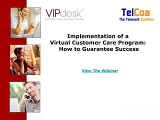 Cover Slide



      Implementation of a
Virtual Customer Care Program:
   How to Guarantee Success


               View The Webinar




       Confidential- Proprietary VIPdesk Information   1
 