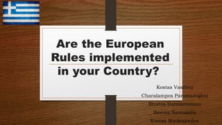 Are the European
Rules implemented
in your Country?
Kostas Vasiliou
Charalampos Paramazoglou
Stratos Hatziantoniou
Savvas Navrozidis
Kostas Markopoulos
 