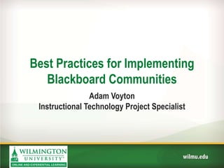 Best Practices for Implementing
Blackboard Communities
Adam Voyton
Instructional Technology Project Specialist
 