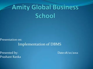 Presentation on:

Implementation of DBMS
Presented by:
Prashant Ranka

Date:18/10/2012

 