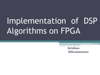 Implementation of DSP
Algorithms on FPGA
-Krishan
Siliconmentor
 