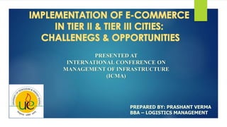 PREPARED BY: PRASHANT VERMA
BBA – LOGISTICS MANAGEMENT
PRESENTED AT
INTERNATIONAL CONFERENCE ON
MANAGEMENT OF INFRASTRUCTURE
(ICMA)
 