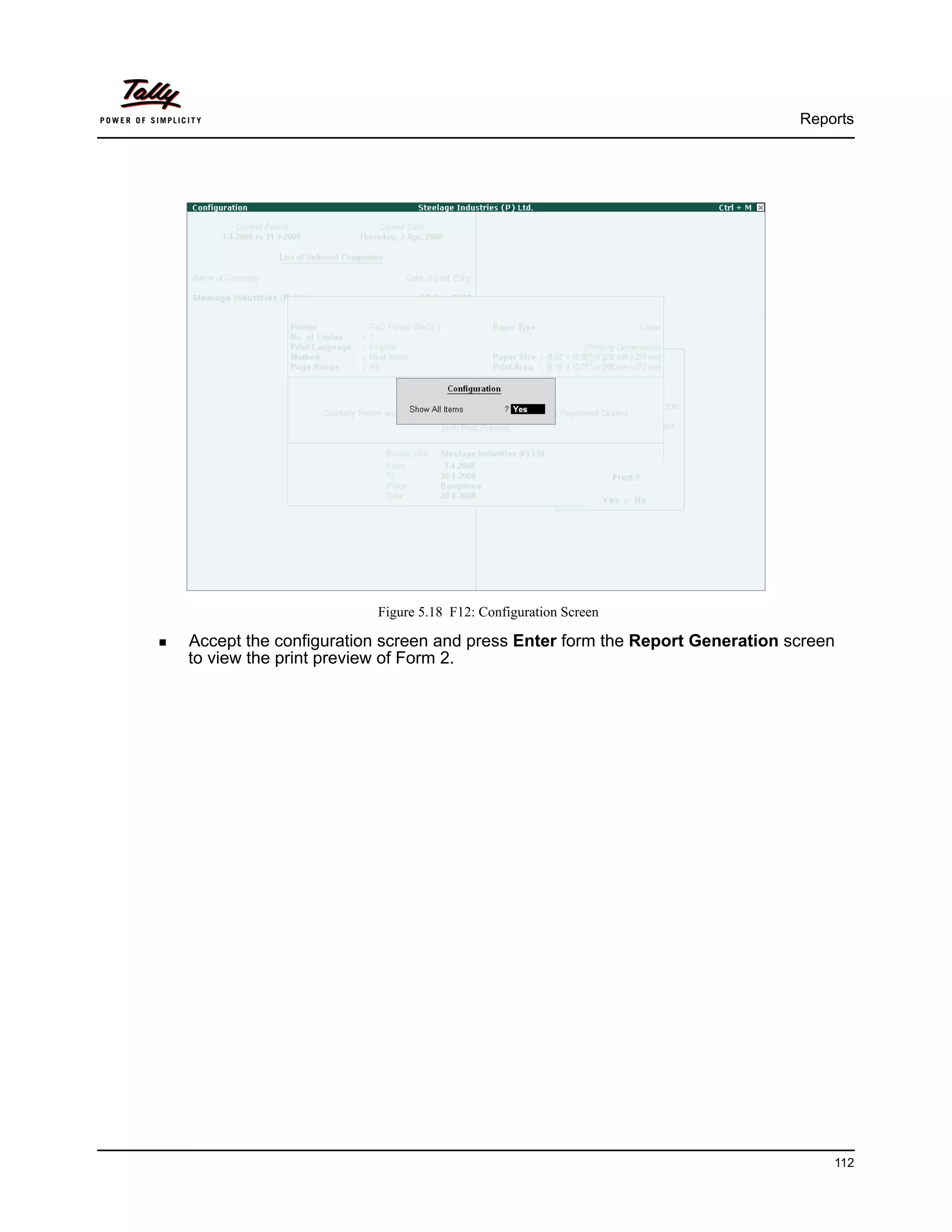Reports




                       Figure 5.18 F12: Configuration Screen

Accept the configuration screen and press Enter form the Report Generation screen
to view the print preview of Form 2.




                                                                                112
 