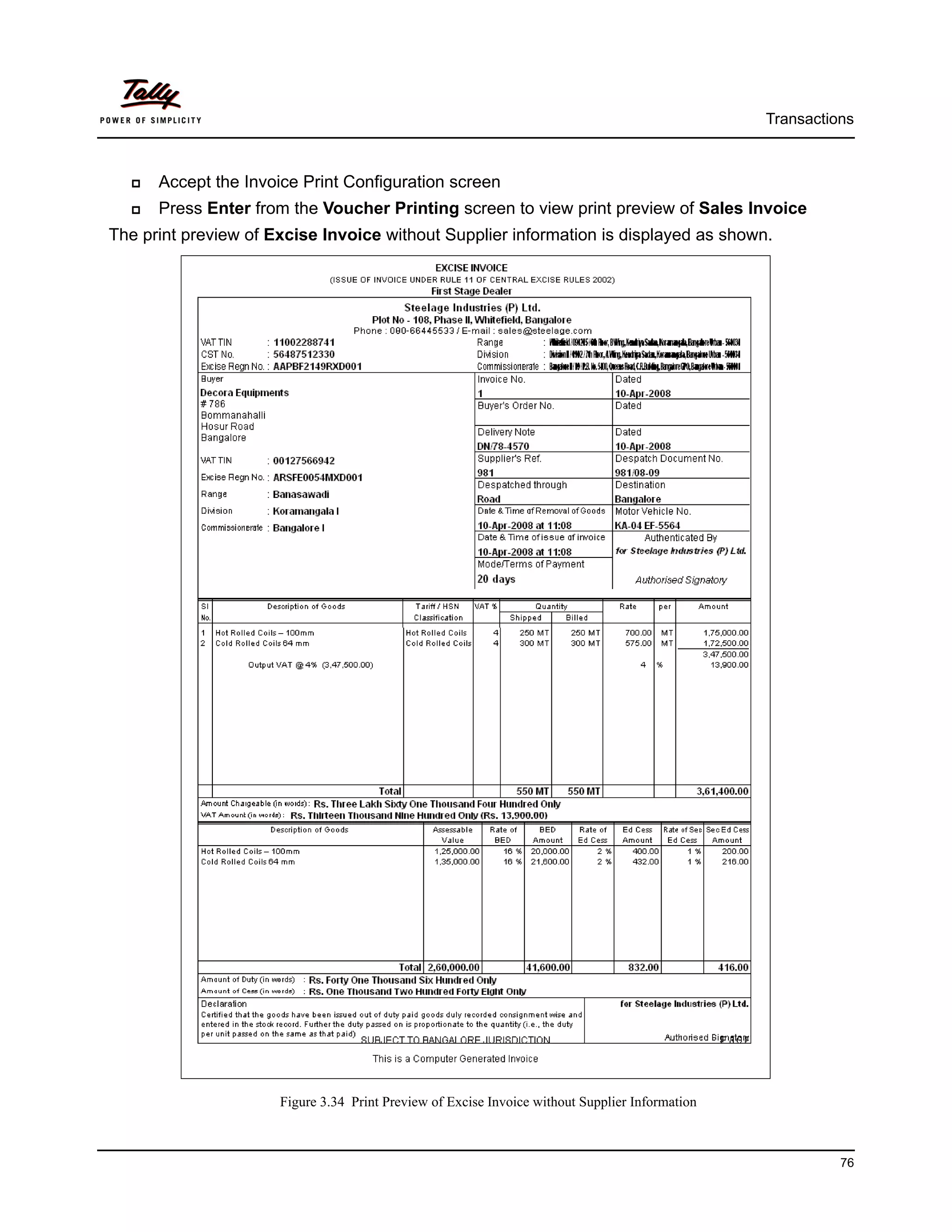 Transactions



      Accept the Invoice Print Configuration screen
      Press Enter from the Voucher Printing screen to view print preview of Sales Invoice
The print preview of Excise Invoice without Supplier information is displayed as shown.




                      Figure 3.34 Print Preview of Excise Invoice without Supplier Information



                                                                                                           76
 