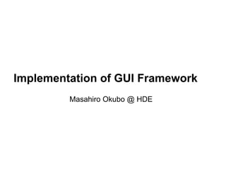 Implementation of GUI Framework
Masahiro Okubo @ HDE
 
