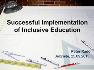 Successful Implementation
of Inclusive Education
Péter Radó
Belgrade, 25.09.2013.
 