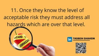 TASBEIH SHAHEIN
11. Once they know the level of
acceptable risk they must address all
hazards which are over that level.
 