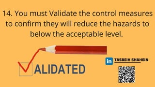 TASBEIH SHAHEIN
14. You must Validate the control measures
to confirm they will reduce the hazards to
below the acceptable level.
 