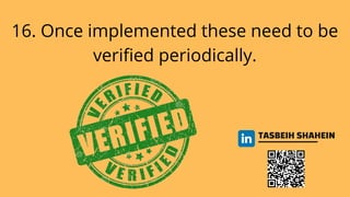 16. Once implemented these need to be
verified periodically.
TASBEIH SHAHEIN
 