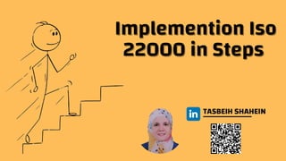 Implemention Iso
Implemention Iso
22000 in Steps
22000 in Steps
TASBEIH SHAHEIN
 