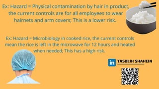 TASBEIH SHAHEIN
Ex: Hazard = Physical contamination by hair in product,
the current controls are for all employees to wear...