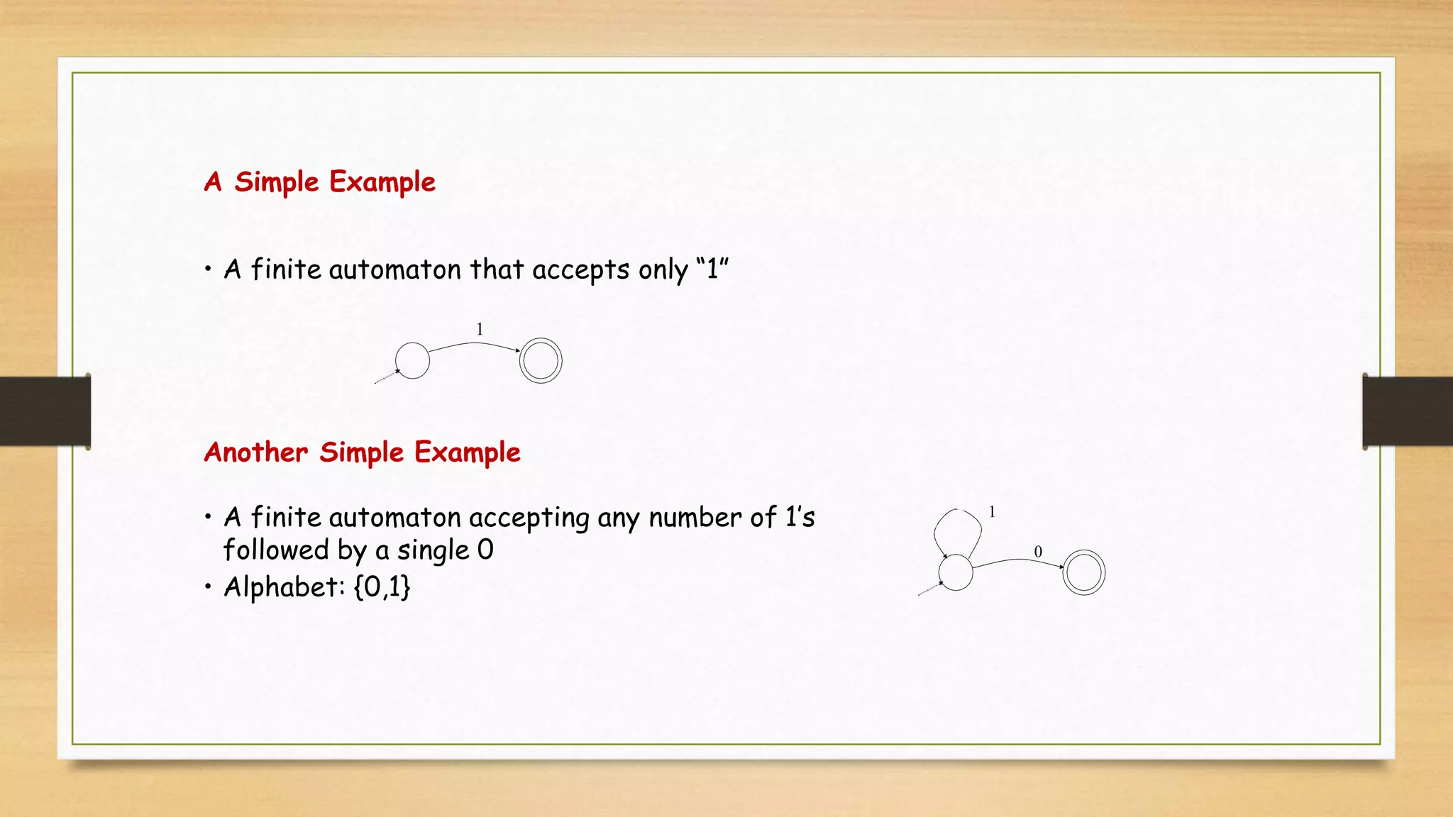 A Simple Example
• A finite automaton that accepts only “1”
1
Another Simple Example
• A finite automaton accepting any number of 1’s
followed by a single 0
• Alphabet: {0,1}
1
0
 